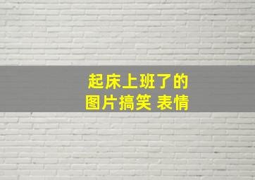 起床上班了的图片搞笑 表情